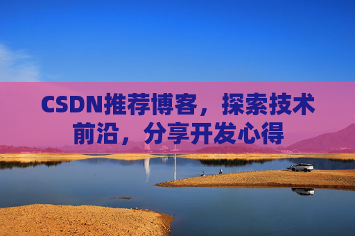 CSDN推荐博客，探索技术前沿，分享开发心得